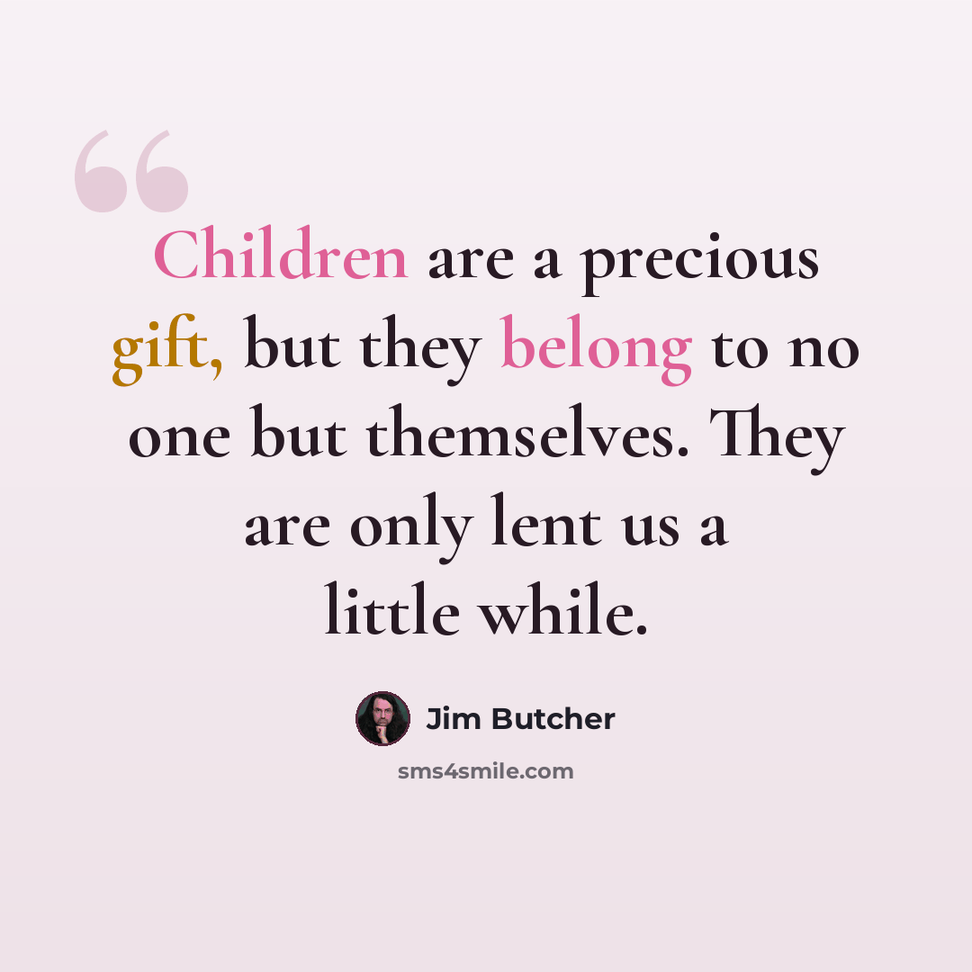“Children are a precious gift, but they belong to no one but themselves. They are only lent us a little while.” quote by Jim Butcher