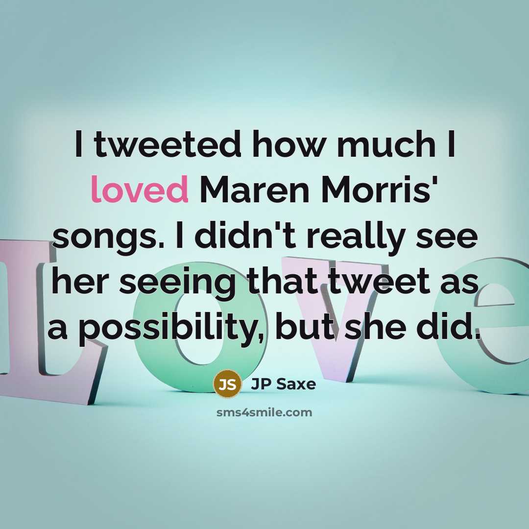 “I tweeted how much I loved Maren Morris' songs. I didn't really see her seeing that tweet as a possibility, but she did.” quote by JP Saxe
