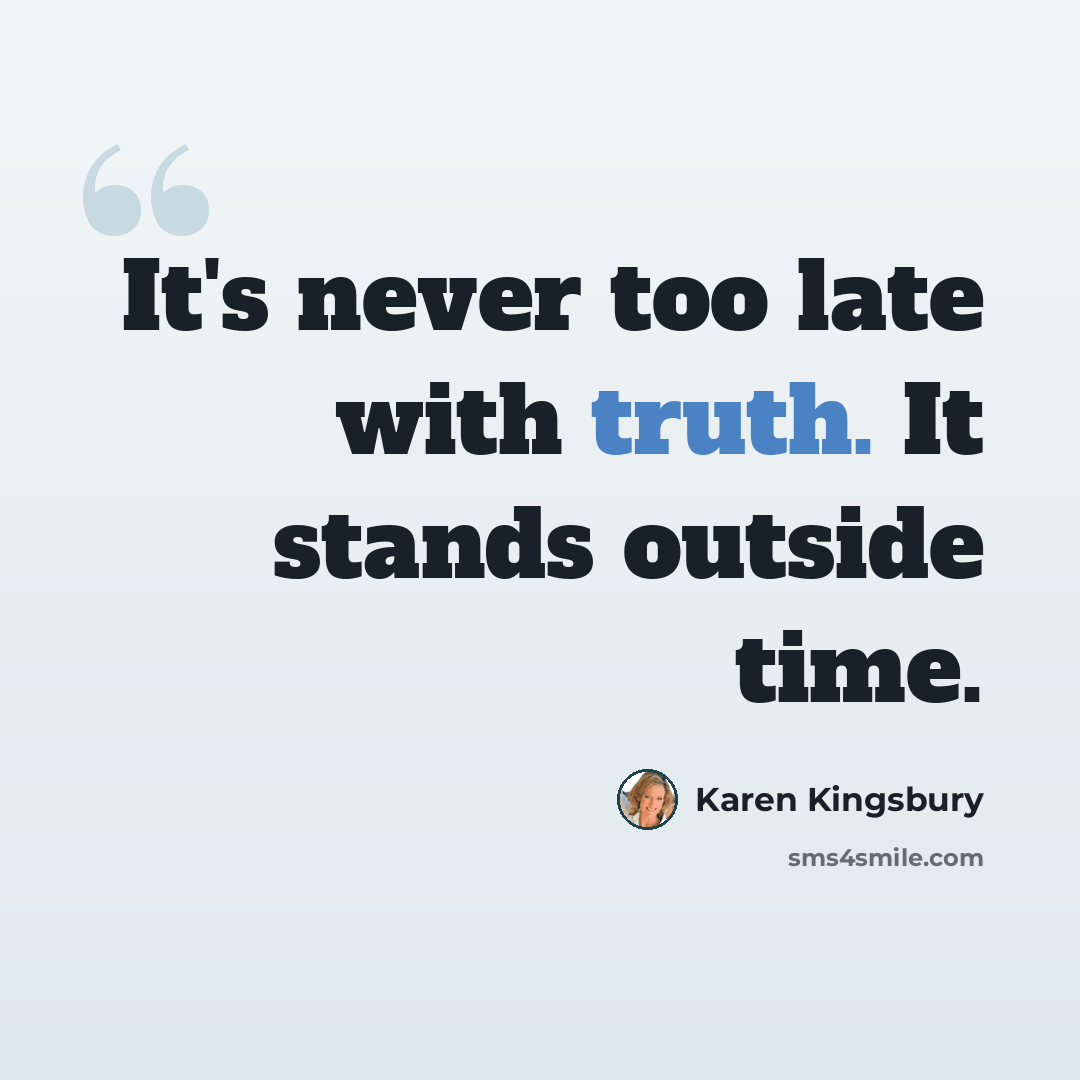 “It's never too late with truth. It stands outside time.” quote by Karen Kingsbury