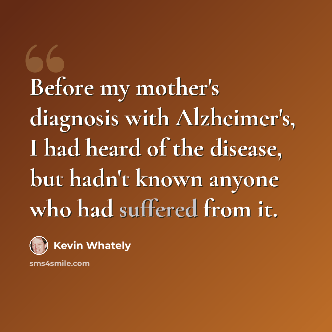 “Before my mother's diagnosis with Alzheimer's, I had heard of the disease, but hadn't known anyone who had suffered from it.” quote by Kevin Whately