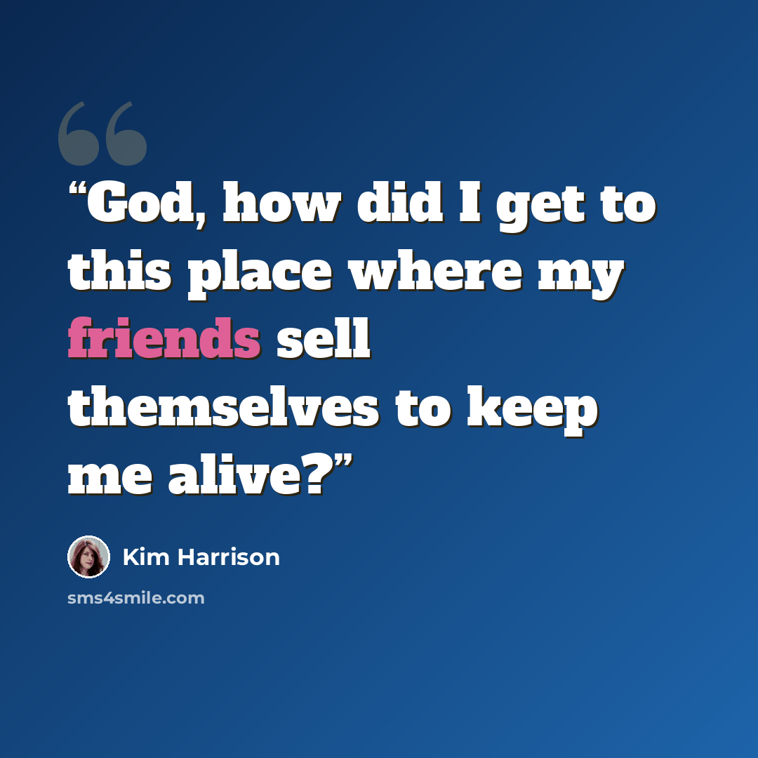 “God, how did I get to this place where my friends sell themselves to keep me alive?” quote by Kim Harrison