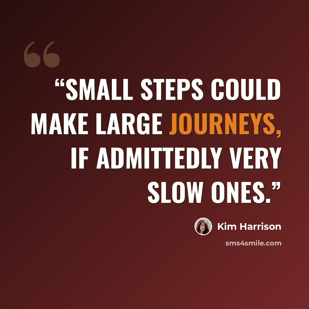 “Small steps could make large journeys, if admittedly very slow ones.” quote by Kim Harrison