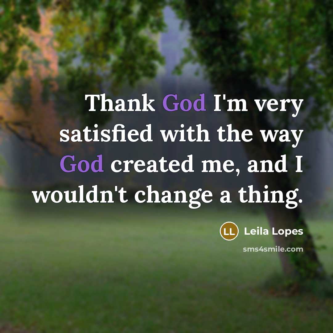 “Thank God I'm very satisfied with the way God created me, and I wouldn't change a thing.” quote by Leila Lopes