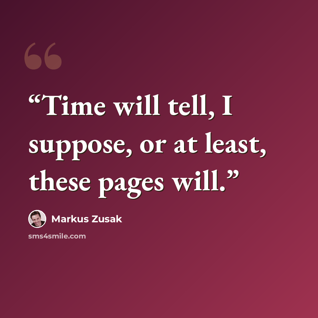 “Time will tell, I suppose, or at least, these pages will.” quote by Markus Zusak