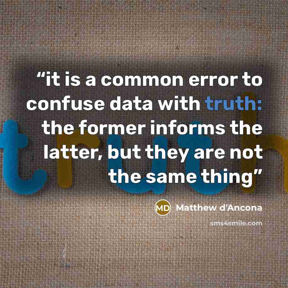 “it is a common error to confuse data with truth: the former informs the latter, but they are not the same thing” quote by Matthew d'Ancona