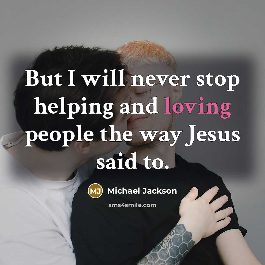 “But I will never stop helping and loving people the way Jesus said to.” quote by Michael Jackson