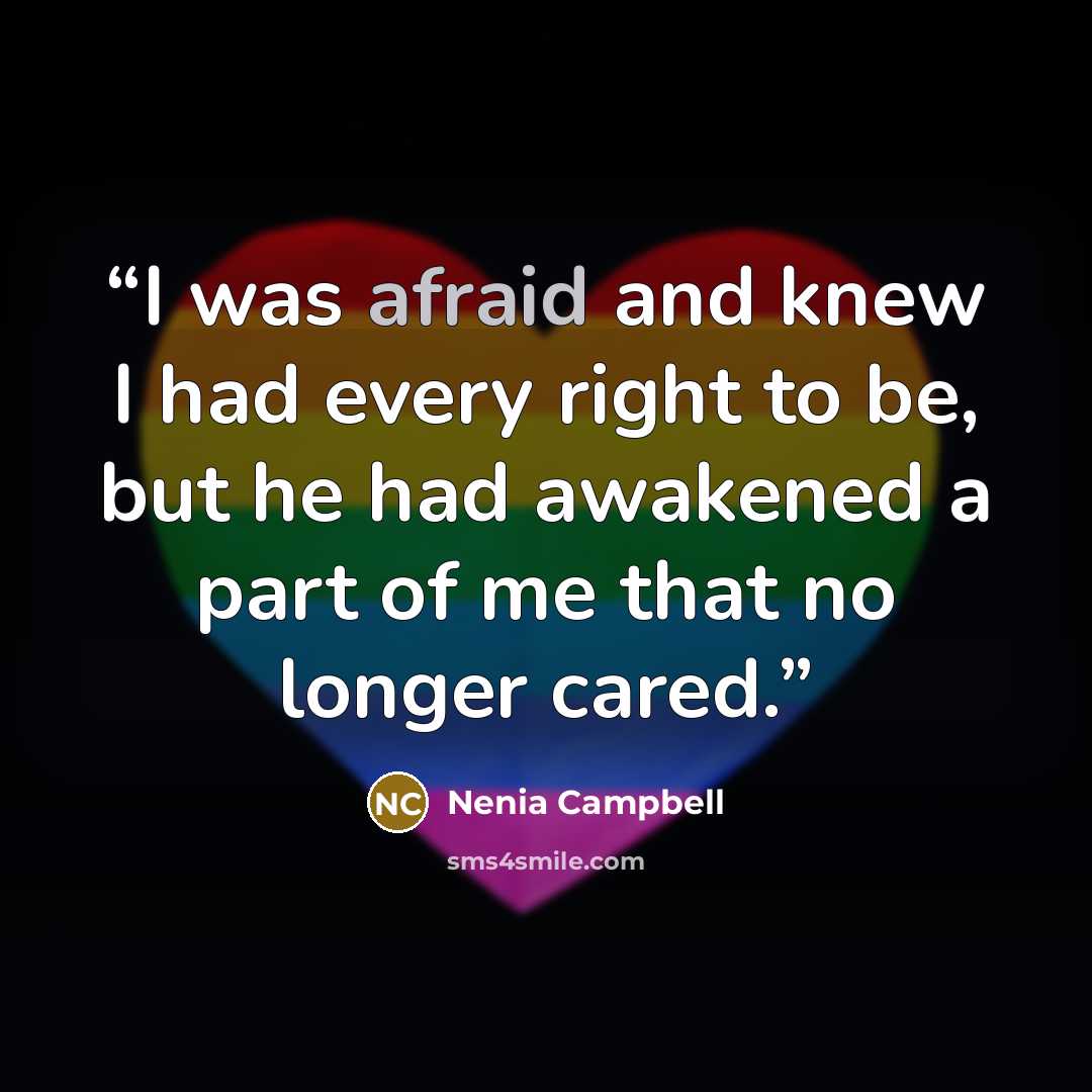 “I was afraid and knew I had every right to be, but he had awakened a part of me that no longer cared.” quote by Nenia Campbell