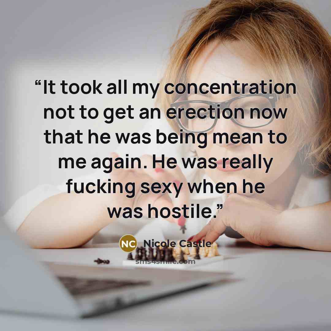 “It took all my concentration not to get an erection now that he was being mean to me again. He was really fucking sexy when he was hostile.” quote by Nicole Castle