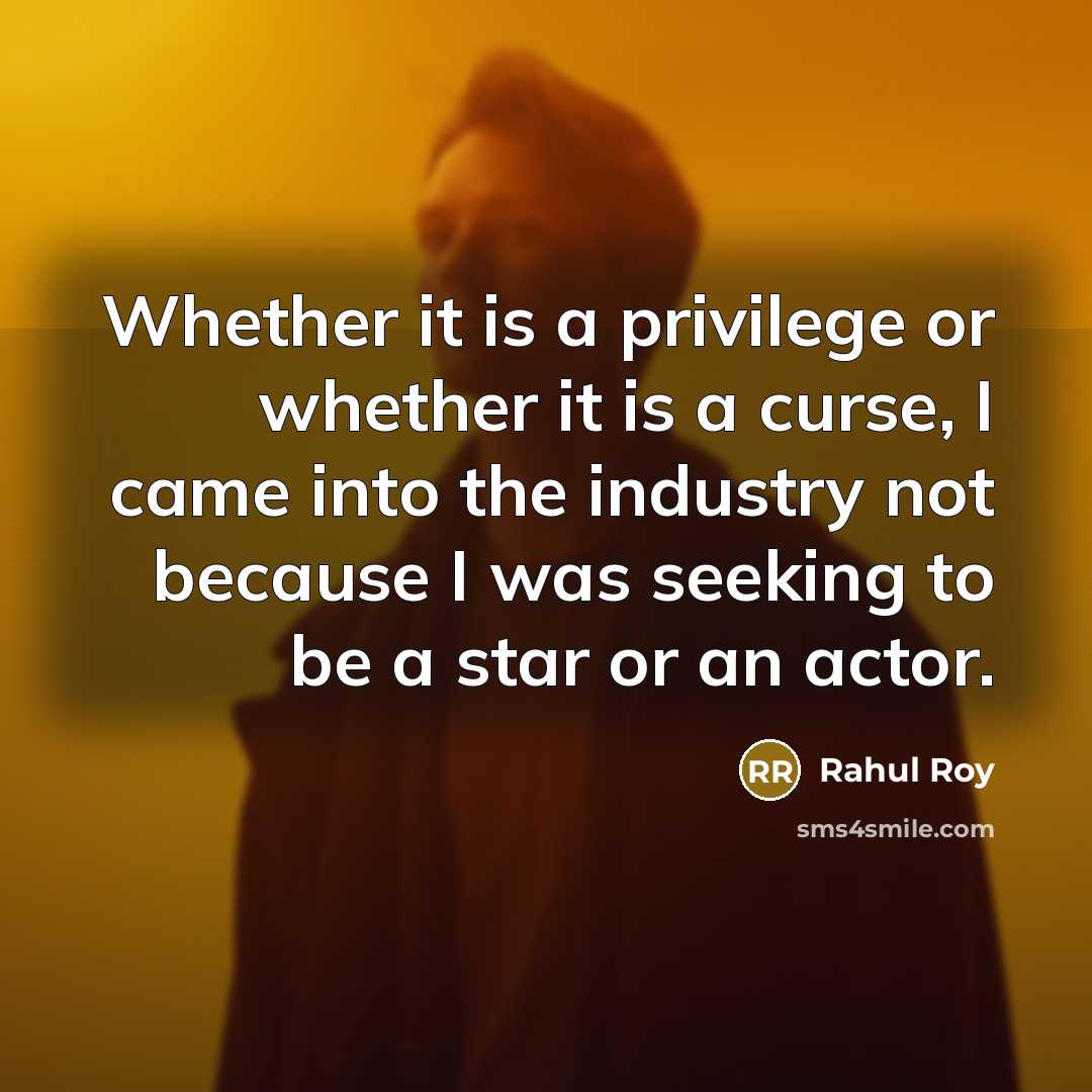 “Whether it is a privilege or whether it is a curse, I came into the industry not because I was seeking to be a star or an actor.” quote by Rahul Roy