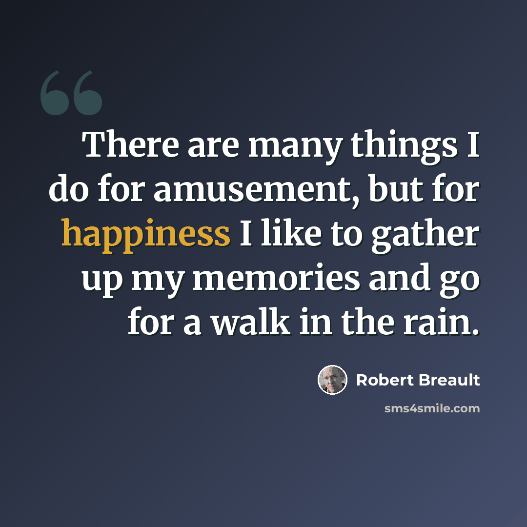 “There are many things I do for amusement, but for happiness I like to gather up my memories and go for a walk in the rain.” quote by Robert Breault
