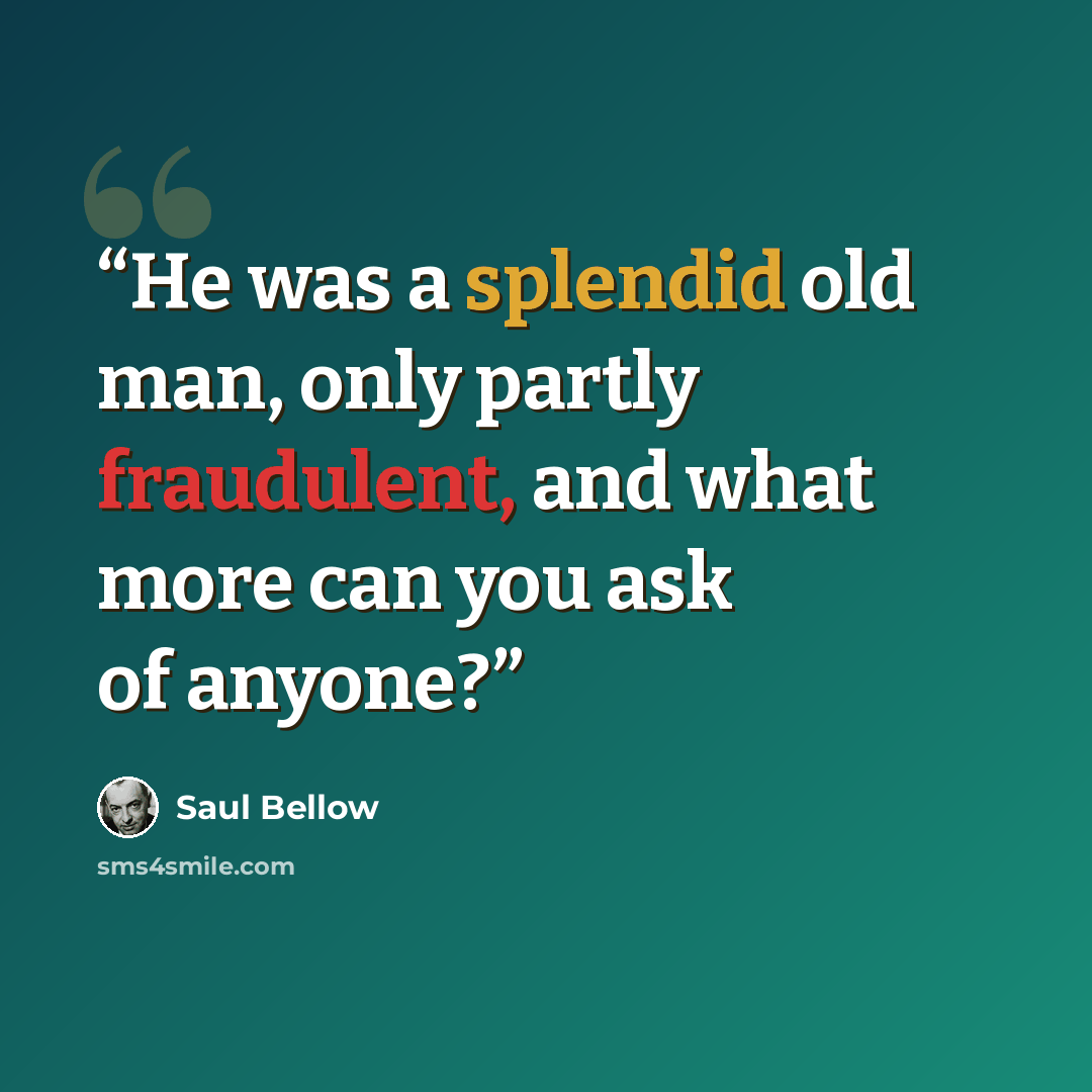 “He was a splendid old man, only partly fraudulent, and what more can you ask of anyone?” quote by Saul Bellow