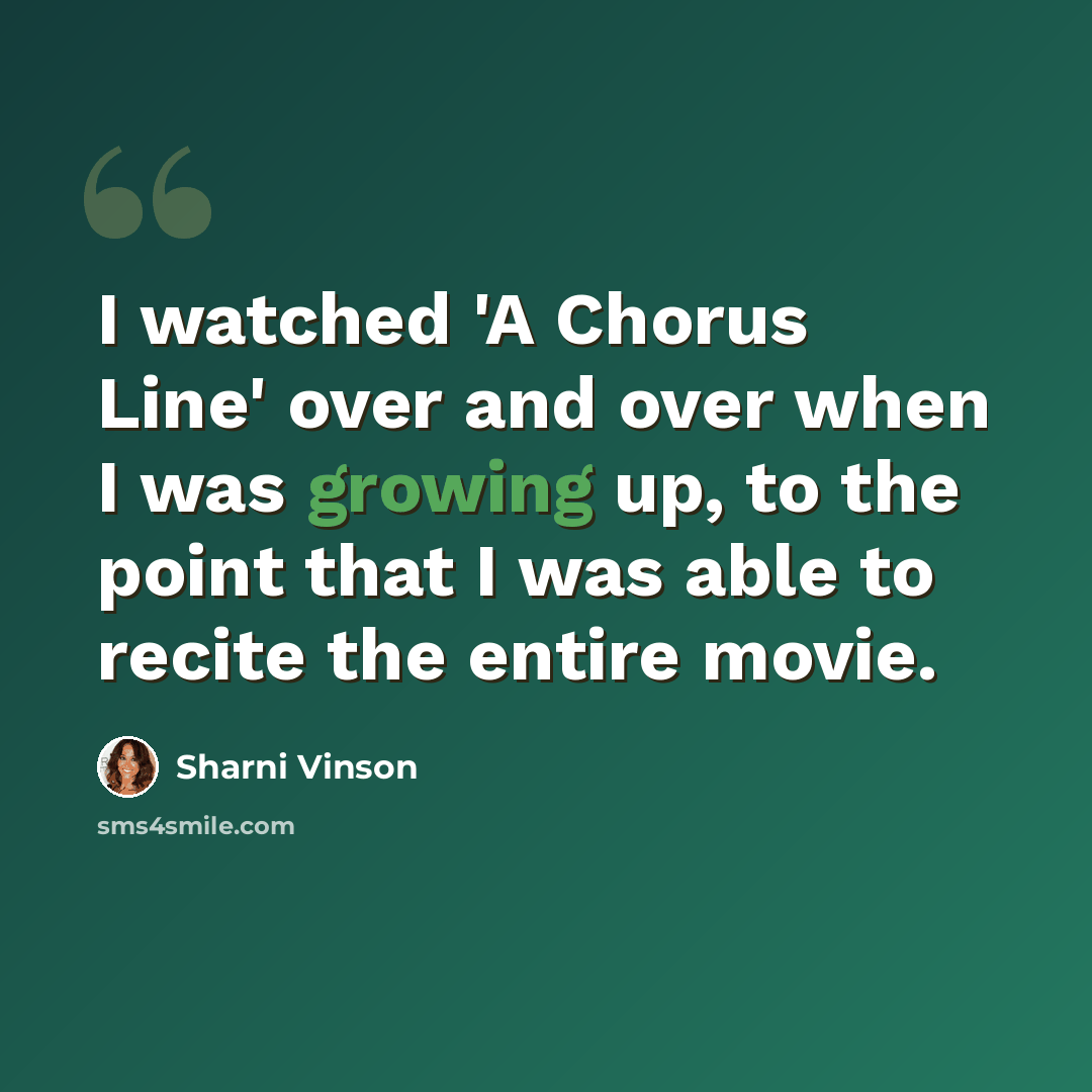 “I watched 'A Chorus Line' over and over when I was growing up, to the point that I was able to recite the entire movie.” quote by Sharni Vinson
