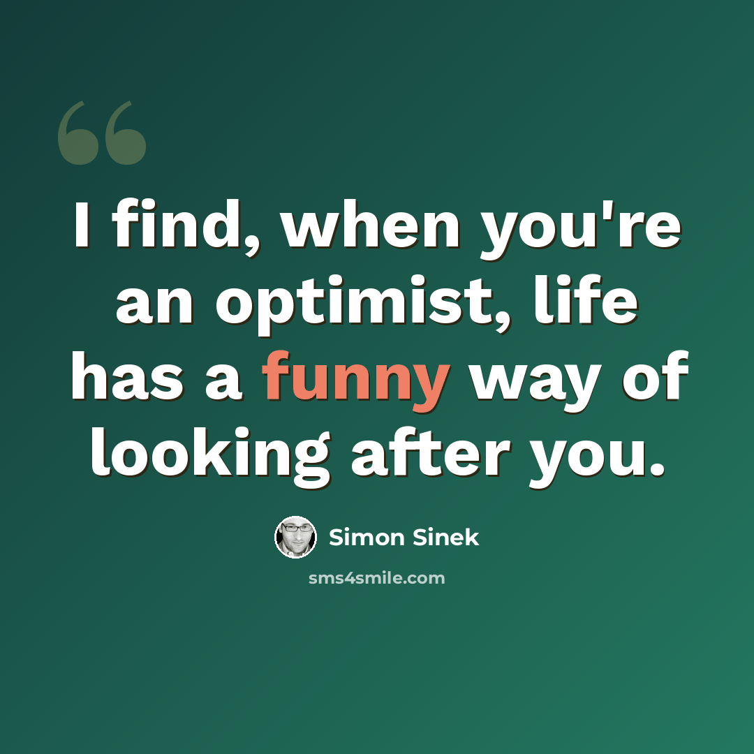 “I find, when you're an optimist, life has a funny way of looking after you.” quote by Simon Sinek