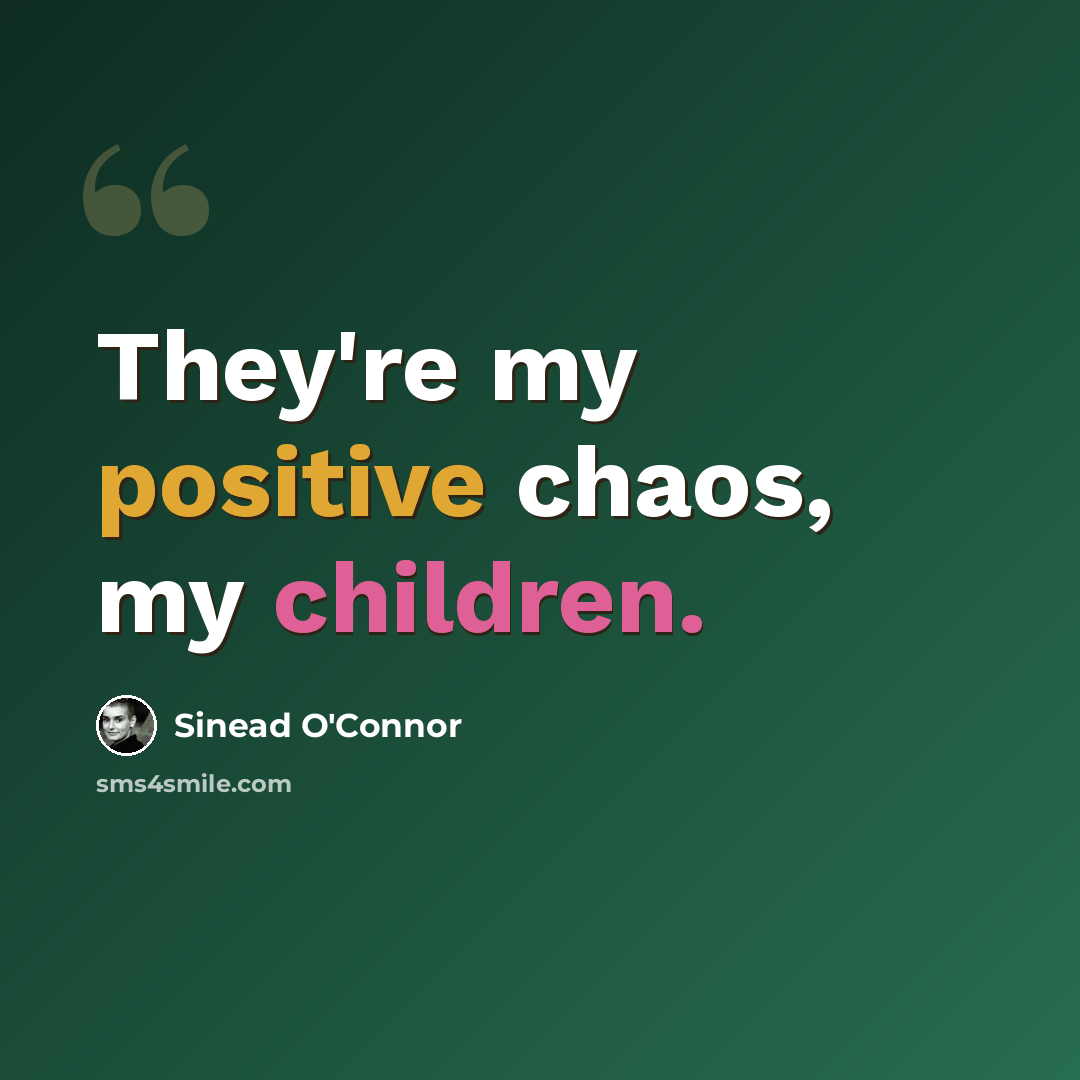 “They're my positive chaos, my children.” quote by Sinead O'Connor