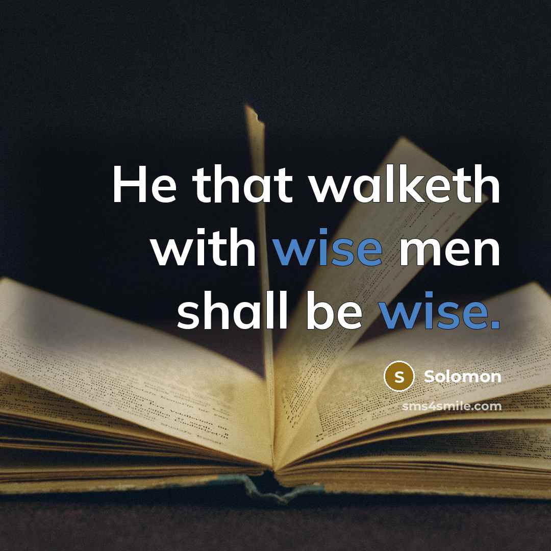 “He that walketh with wise men shall be wise.” quote by Solomon