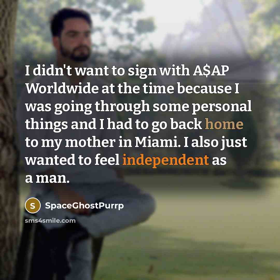 “I didn't want to sign with A$AP Worldwide at the time because I was going through some personal things and I had to go back home to my mother in Miami. I also just wanted to feel independent as a man.” quote by SpaceGhostPurrp