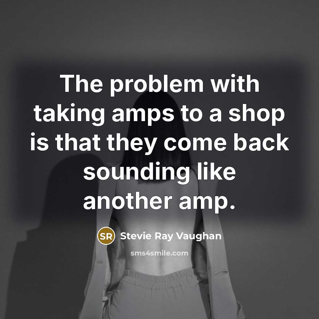 “The problem with taking amps to a shop is that they come back sounding like another amp.” quote by Stevie Ray Vaughan