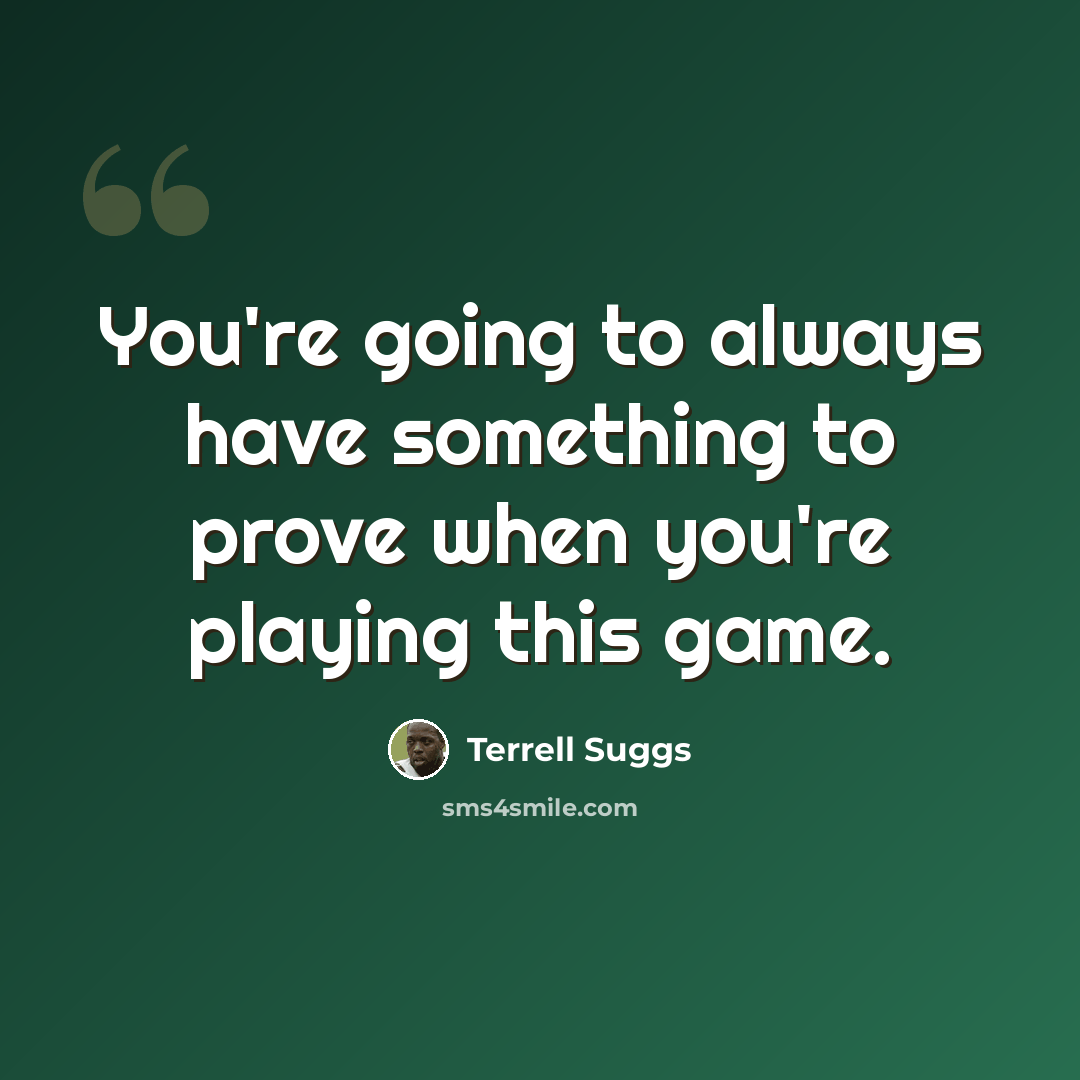 “You're going to always have something to prove when you're playing this game.” quote by Terrell Suggs