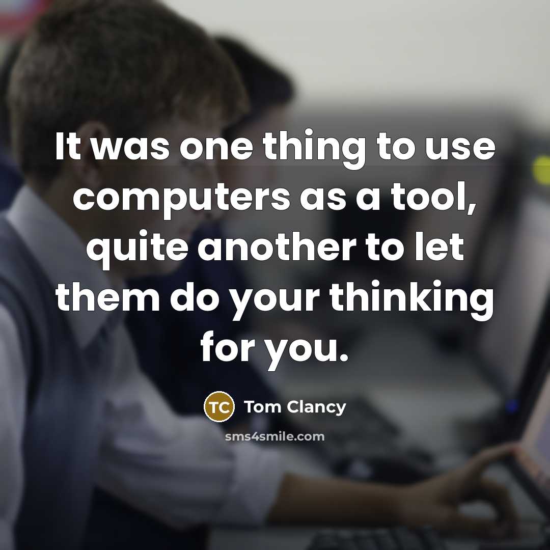 “It was one thing to use computers as a tool, quite another to let them do your thinking for you.” quote by Tom Clancy