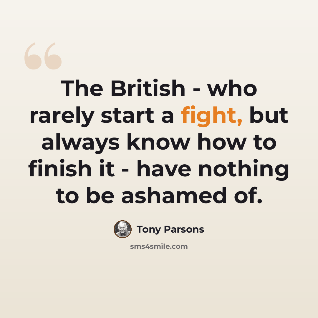 “The British - who rarely start a fight, but always know how to finish it - have nothing to be ashamed of.” quote by Tony Parsons
