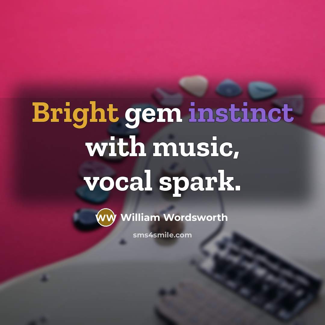 “Bright gem instinct with music, vocal spark.” quote by William Wordsworth