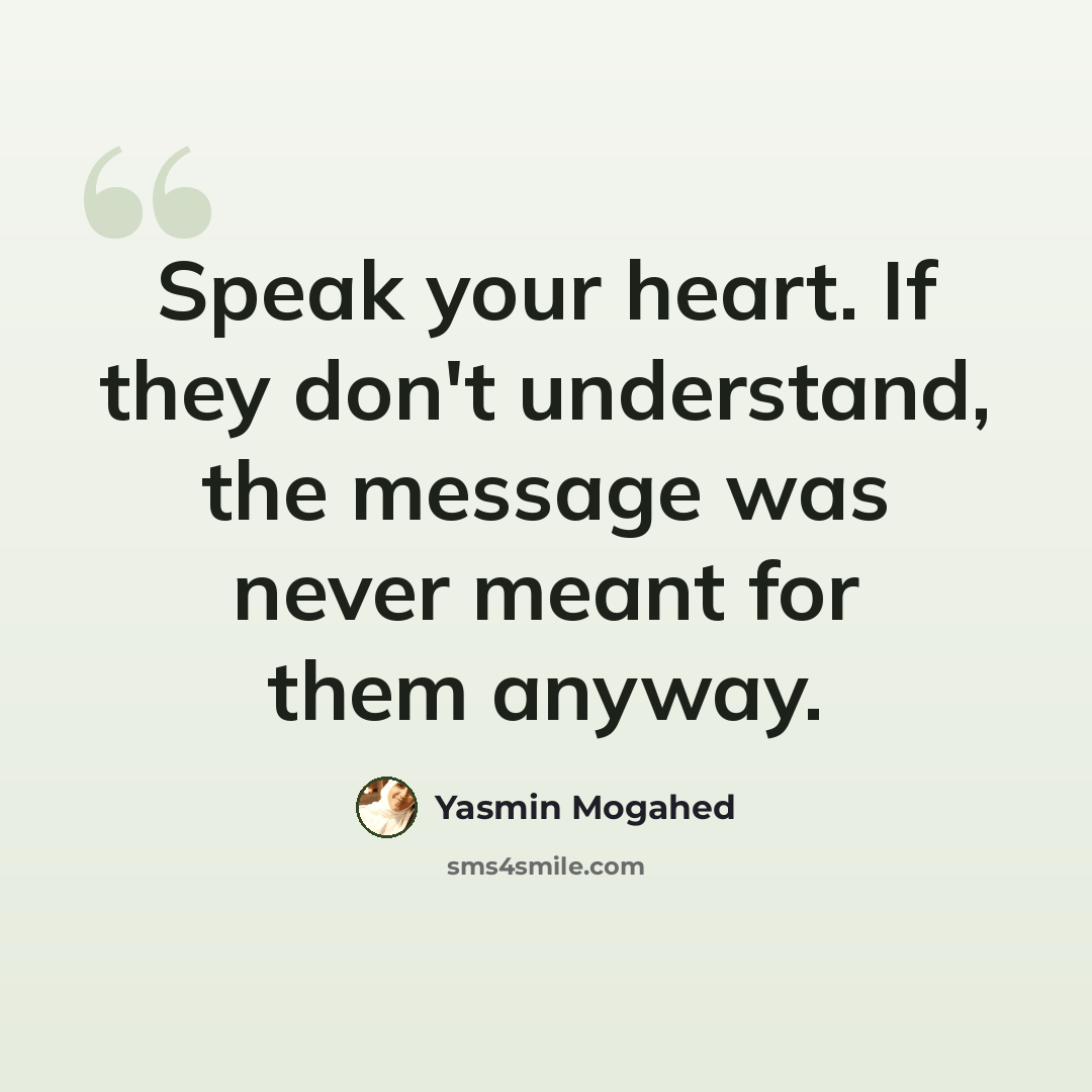 “Speak your heart. If they don't understand, the message was never meant for them anyway.” quote by Yasmin Mogahed