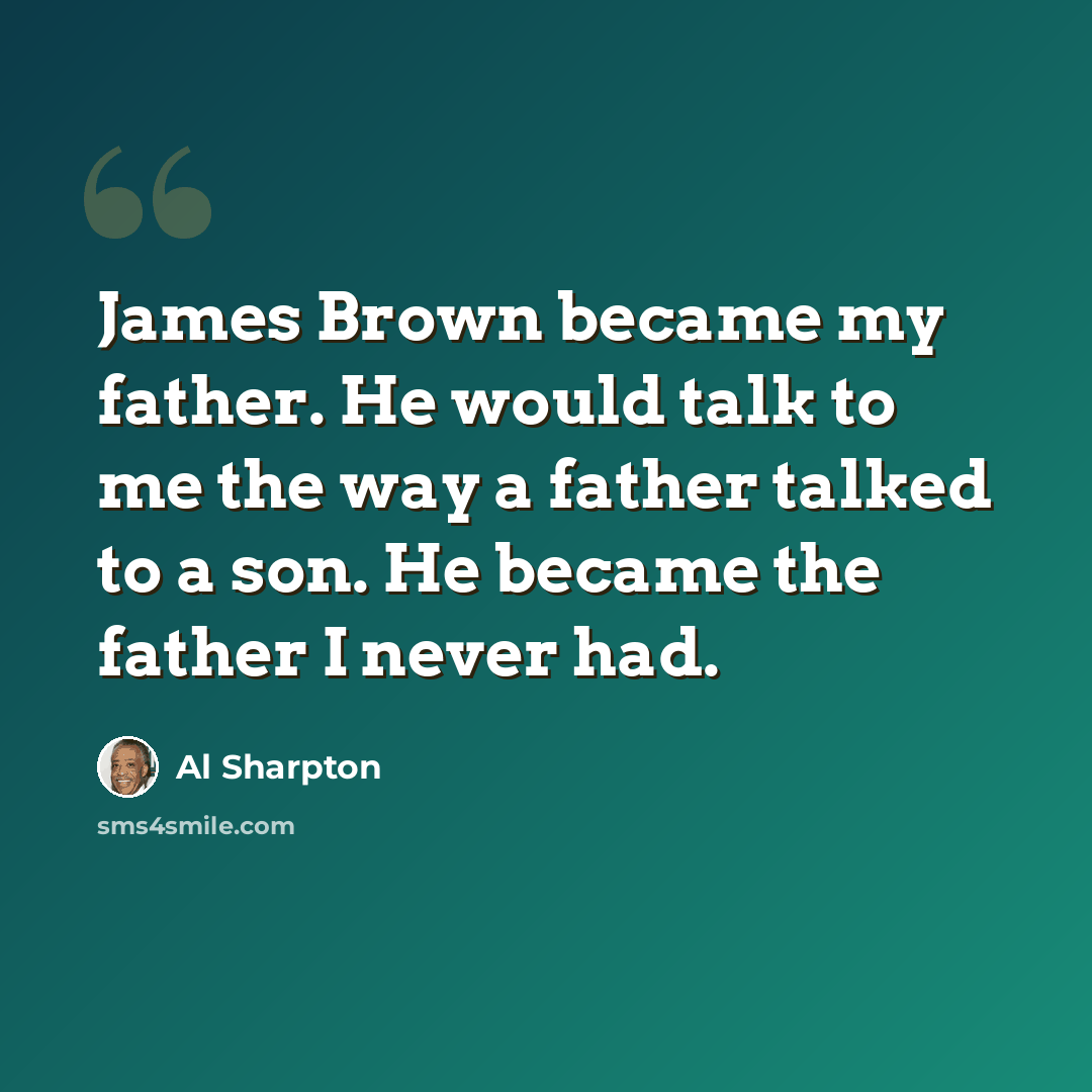 “James Brown became my father. He would talk to me the way a father talked to a son. He became the father I never had.” quote by Al Sharpton