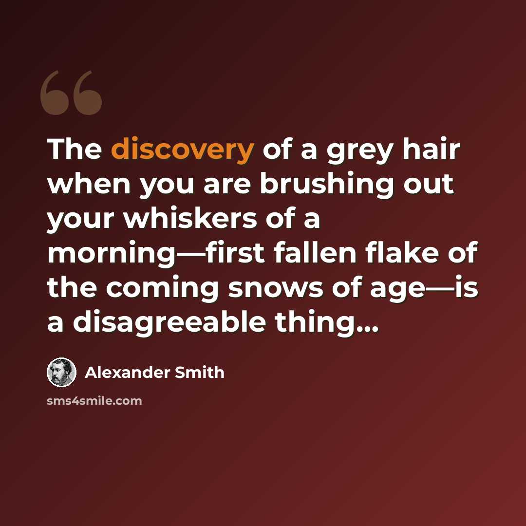 “The discovery of a grey hair when you are brushing out your whiskers of a morning—first fallen flake of the coming snows of age—is a disagreeable thing…” quote by Alexander Smith