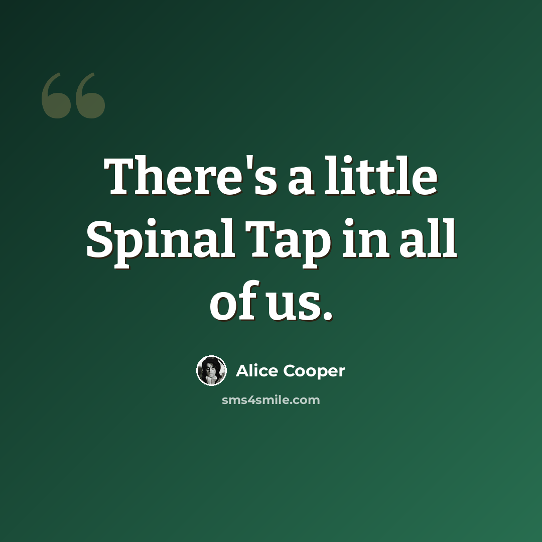 “There's a little Spinal Tap in all of us.” quote by Alice Cooper