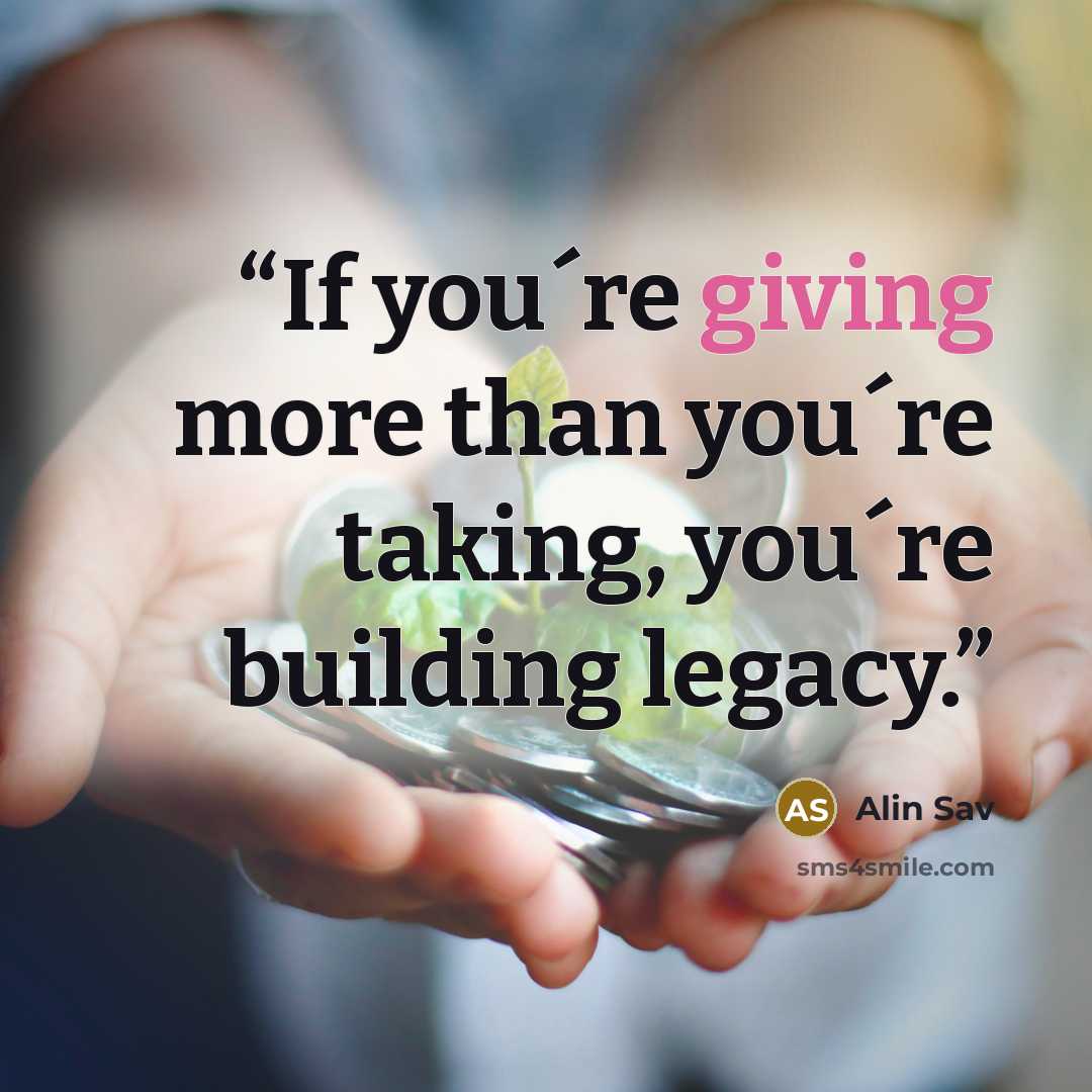 “If you´re giving more than you´re taking, you´re building legacy.” quote by Alin Sav