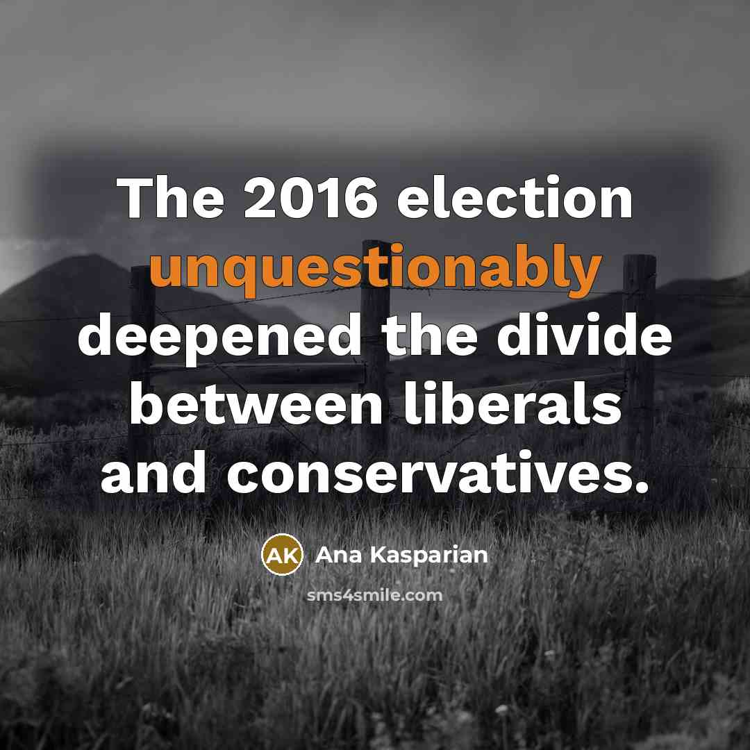 “The 2016 election unquestionably deepened the divide between liberals and conservatives.” quote by Ana Kasparian