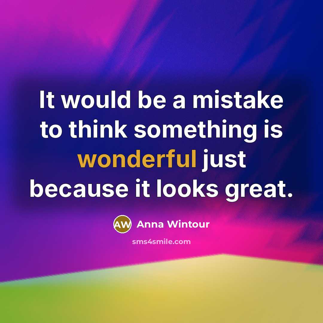 “It would be a mistake to think something is wonderful just because it looks great.” quote by Anna Wintour