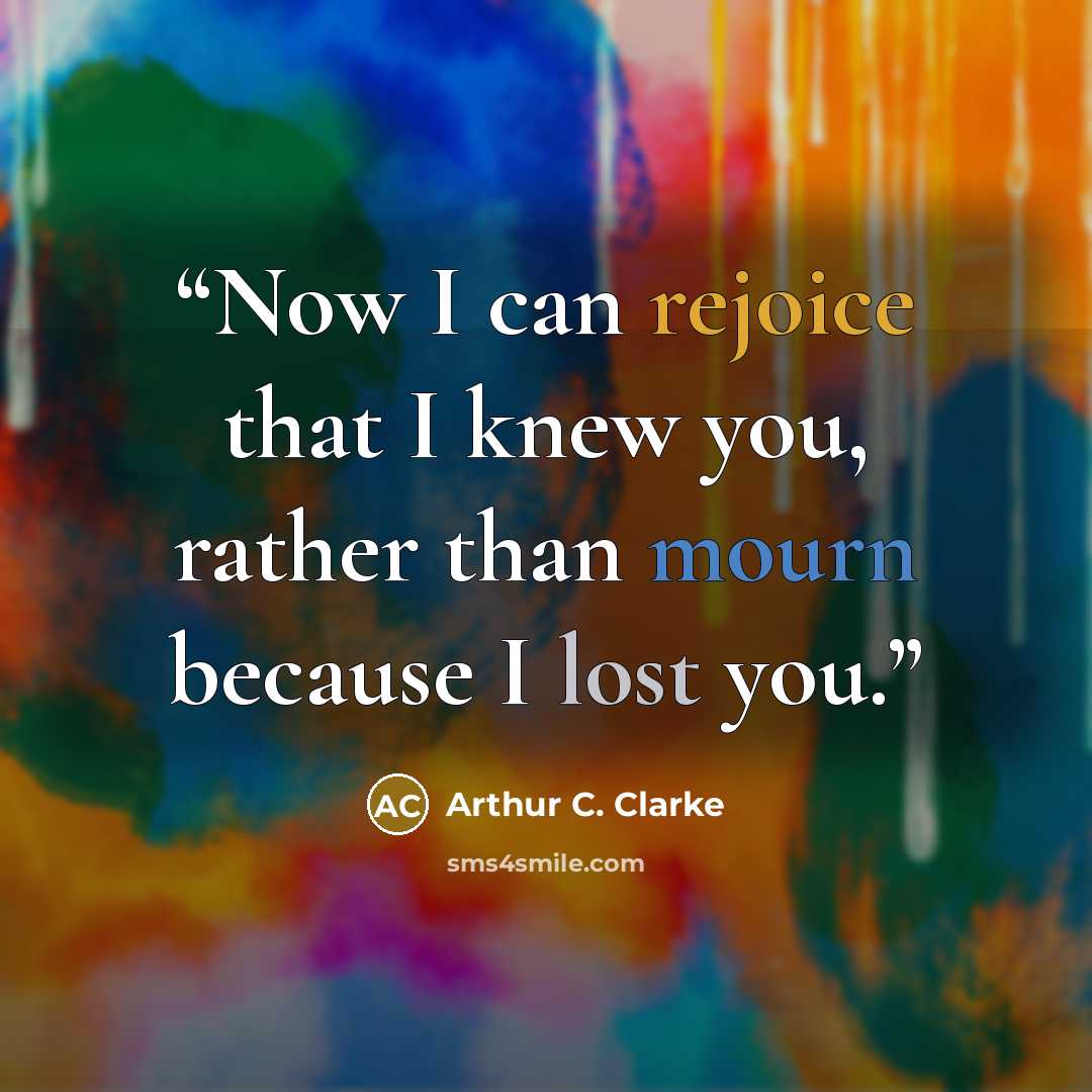 “Now I can rejoice that I knew you, rather than mourn because I lost you.” quote by Arthur C. Clarke