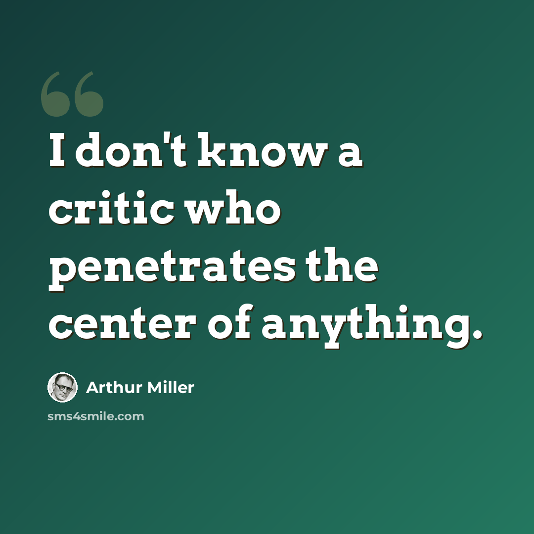 “I don't know a critic who penetrates the center of anything.” quote by Arthur Miller