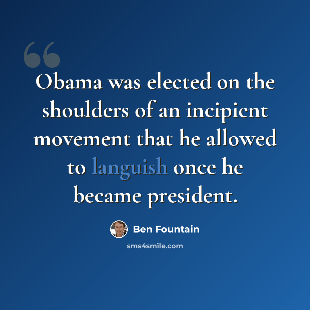 “Obama was elected on the shoulders of an incipient movement that he allowed to languish once he became president.” quote by Ben Fountain