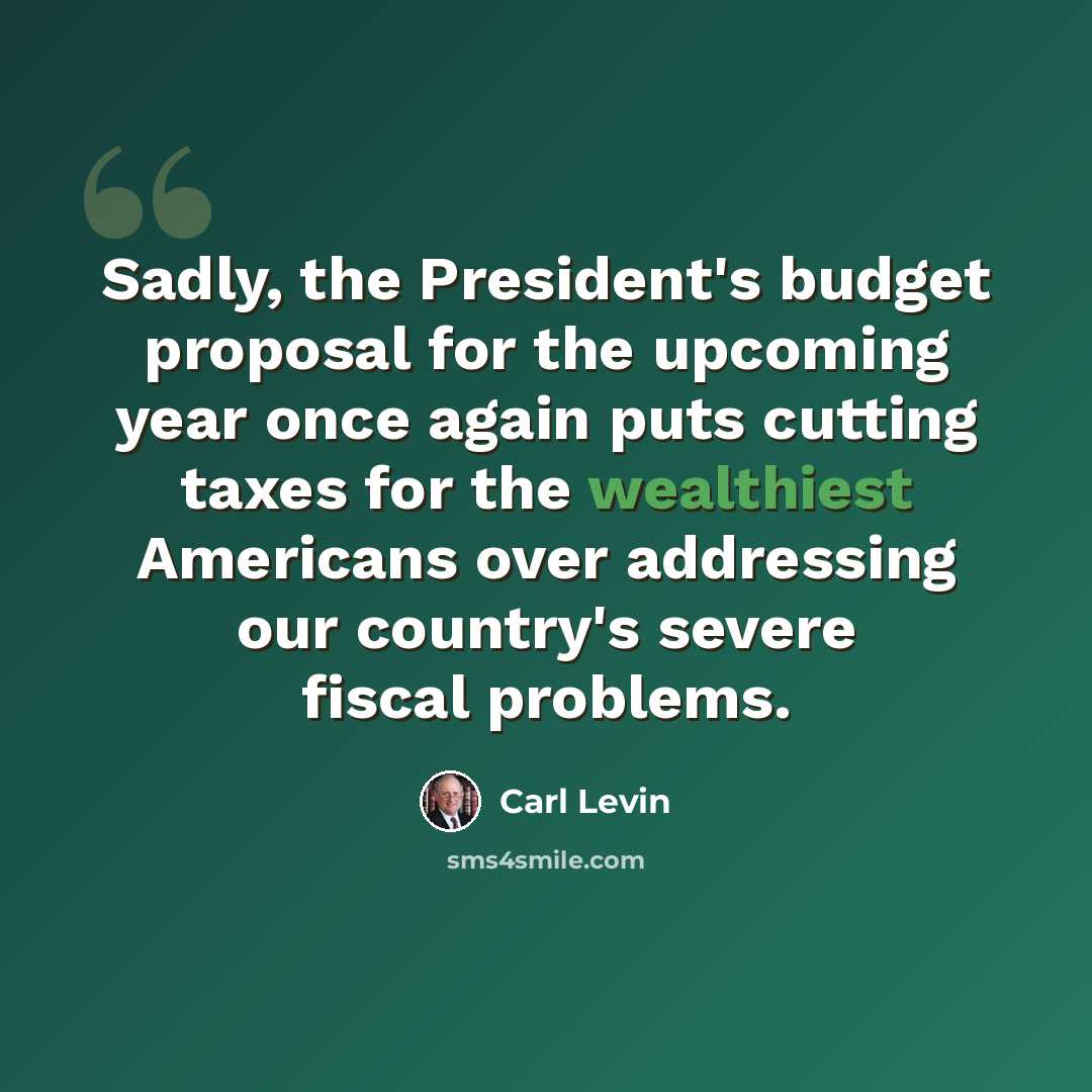 “Sadly, the President's budget proposal for the upcoming year once again puts cutting taxes for the wealthiest Americans over addressing our country's severe fiscal problems.” quote by Carl Levin