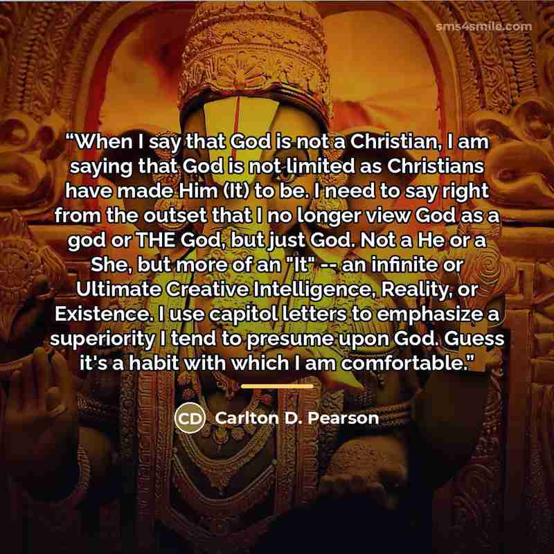 “When I say that God is not a Christian, I am saying that God is not limited as Christians have made Him (It) to be. I need to say right from the outset that I no longer view God as a god or THE God, but just God. Not a He or a She, but more of an "It" -- an infinite or Ultimate Creative…” quote by Carlton D. Pearson