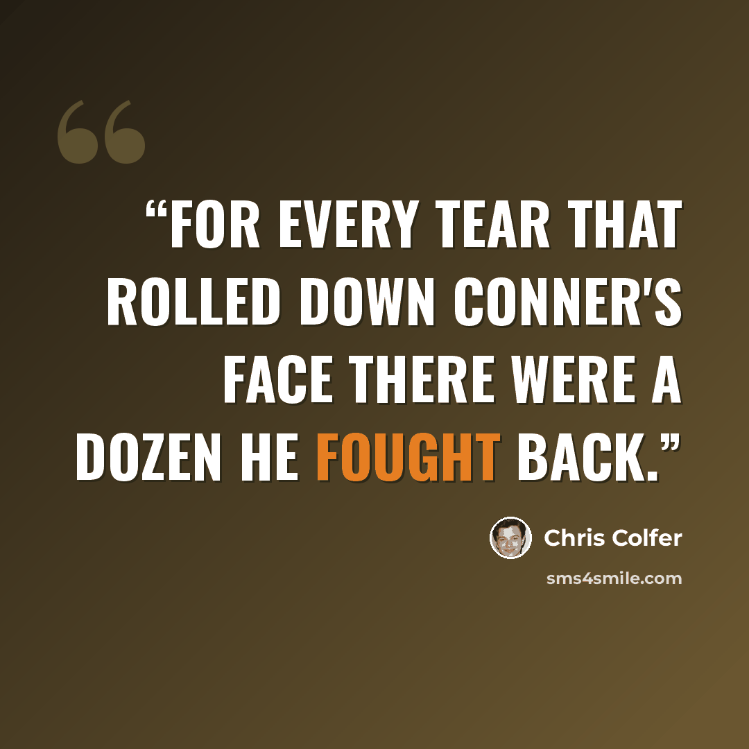“For every tear that rolled down Conner's face there were a dozen he fought back.” quote by Chris Colfer