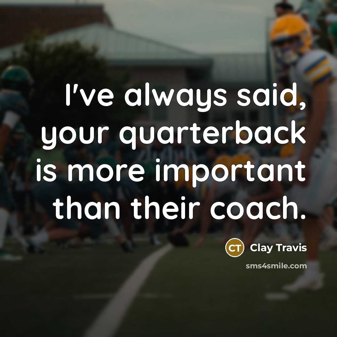 “I've always said, your quarterback is more important than their coach.” quote by Clay Travis