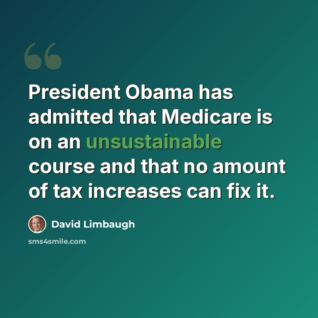 “President Obama has admitted that Medicare is on an unsustainable course and that no amount of tax increases can fix it.” quote by David Limbaugh
