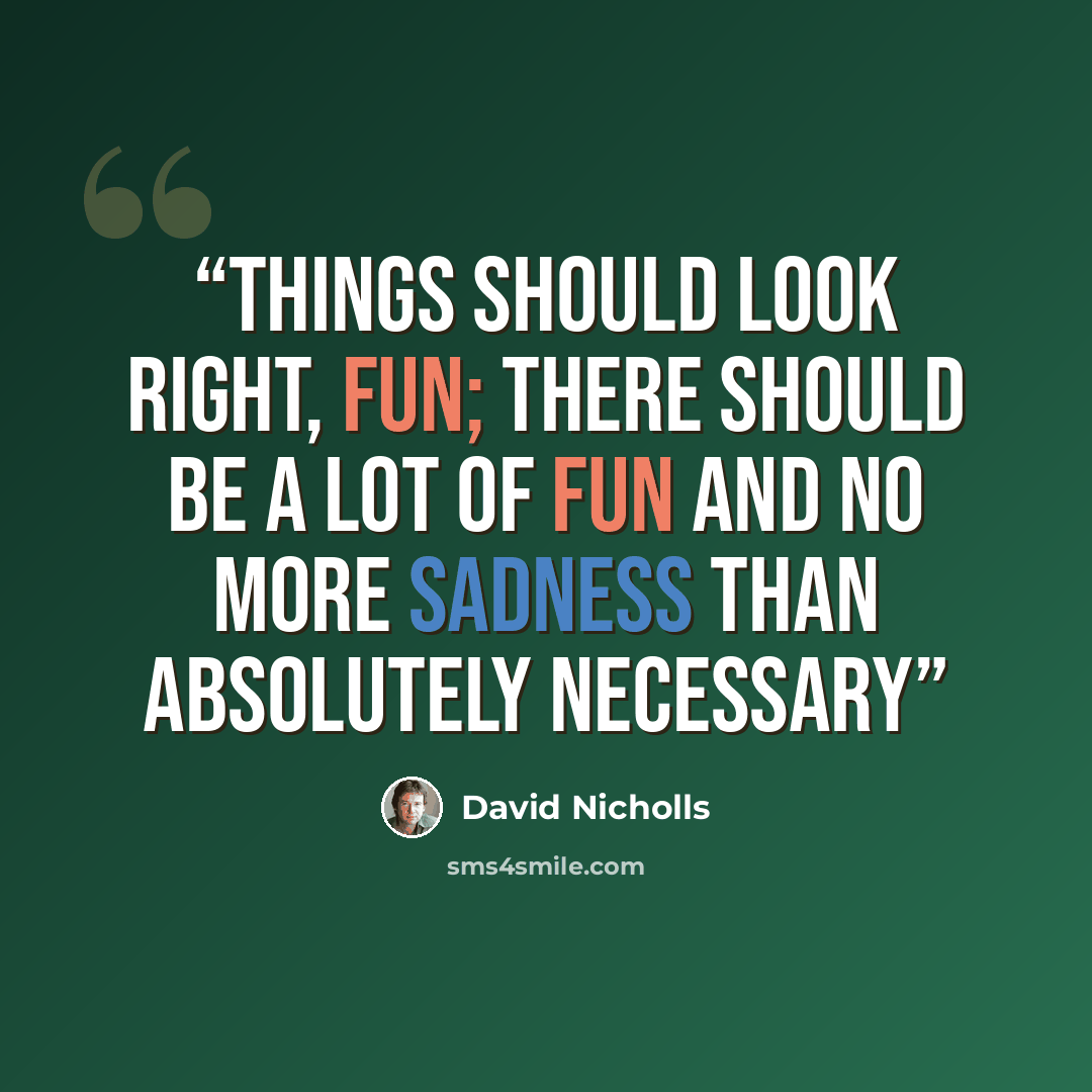 “Things should look right, Fun; there should be a lot of fun and no more sadness than absolutely necessary” quote by David Nicholls