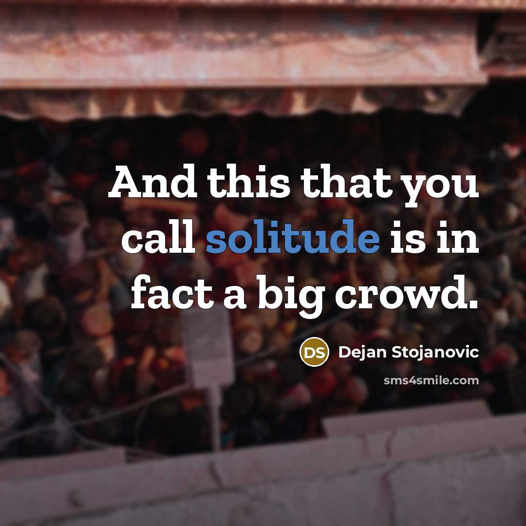 “And this that you call solitude is in fact a big crowd.” quote by Dejan Stojanovic