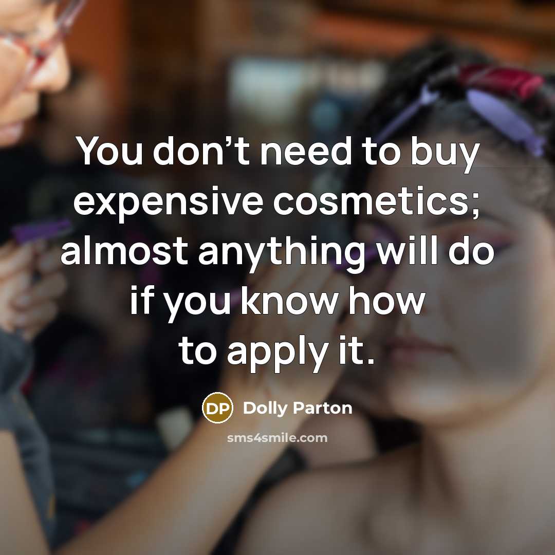 “You don't need to buy expensive cosmetics; almost anything will do if you know how to apply it.” quote by Dolly Parton