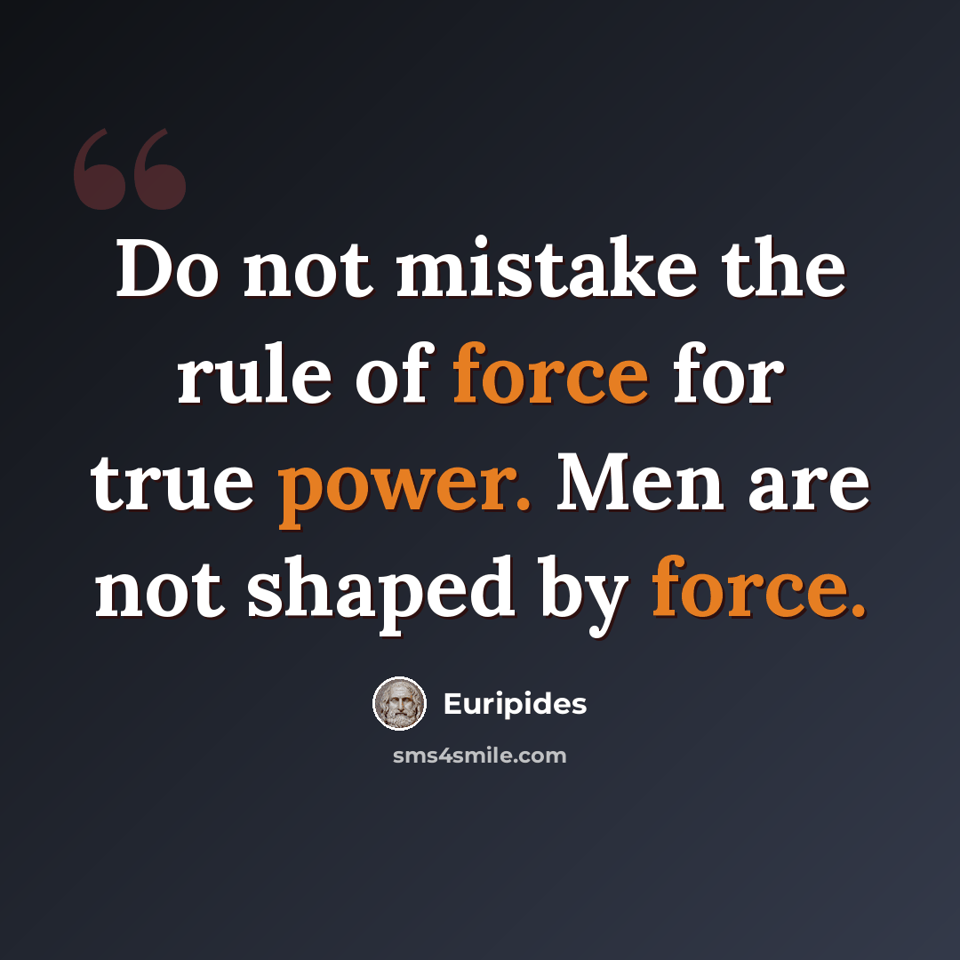 “Do not mistake the rule of force for true power. Men are not shaped by force.” quote by Euripides
