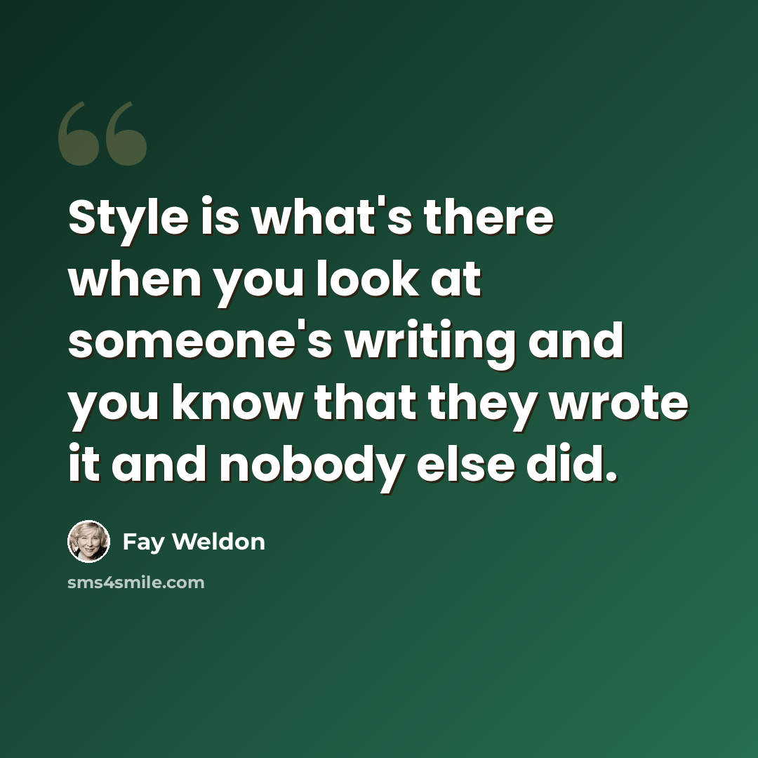“Style is what's there when you look at someone's writing and you know that they wrote it and nobody else did.” quote by Fay Weldon