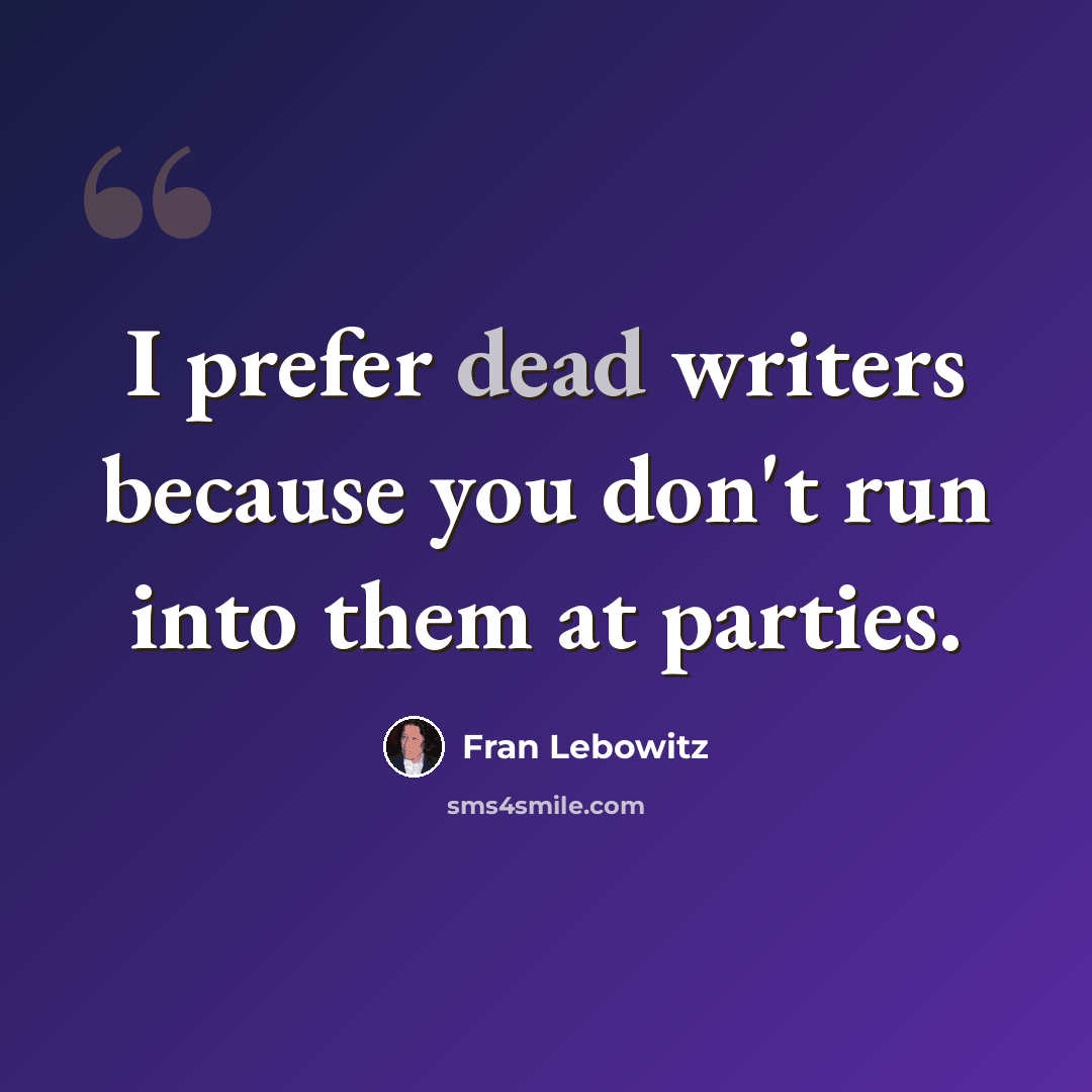 “I prefer dead writers because you don't run into them at parties.” quote by Fran Lebowitz