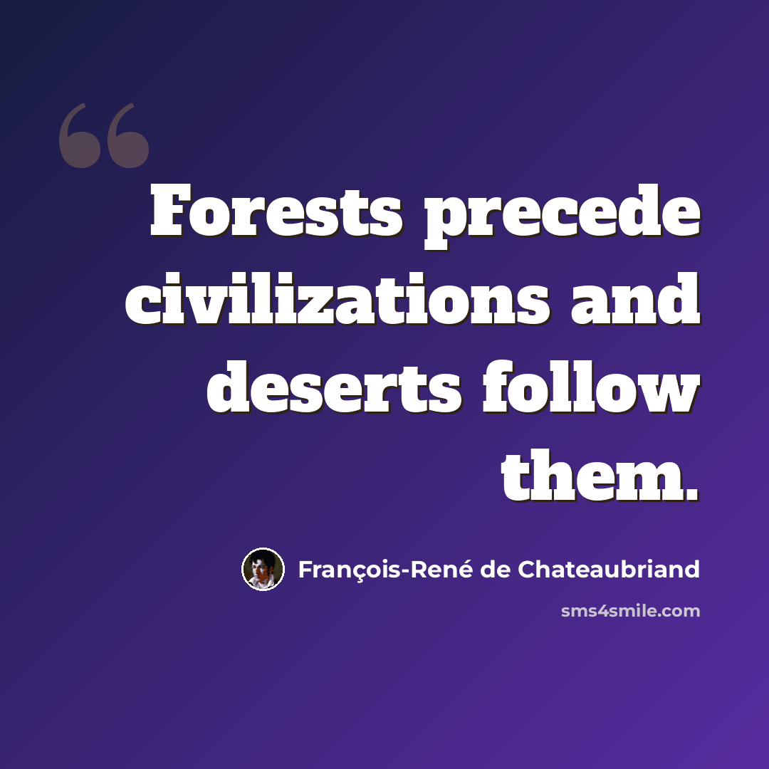“Forests precede civilizations and deserts follow them.” quote by François-René de Chateaubriand