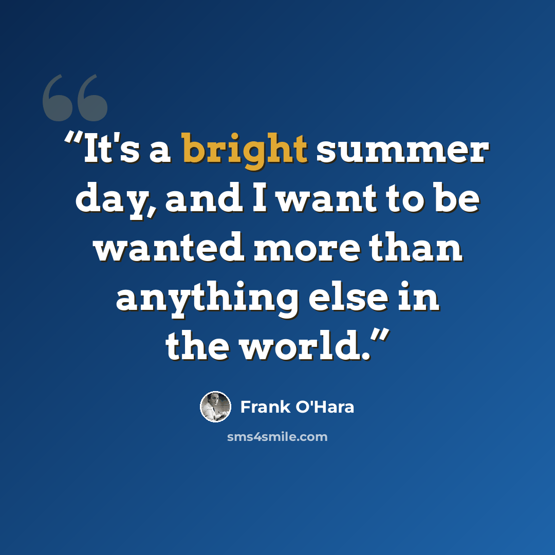 “It's a bright summer day, and I want to be wanted more than anything else in the world.” quote by Frank O'Hara