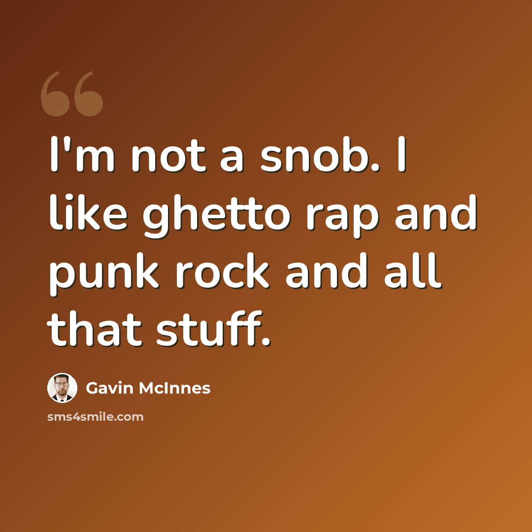 “I'm not a snob. I like ghetto rap and punk rock and all that stuff.” quote by Gavin McInnes