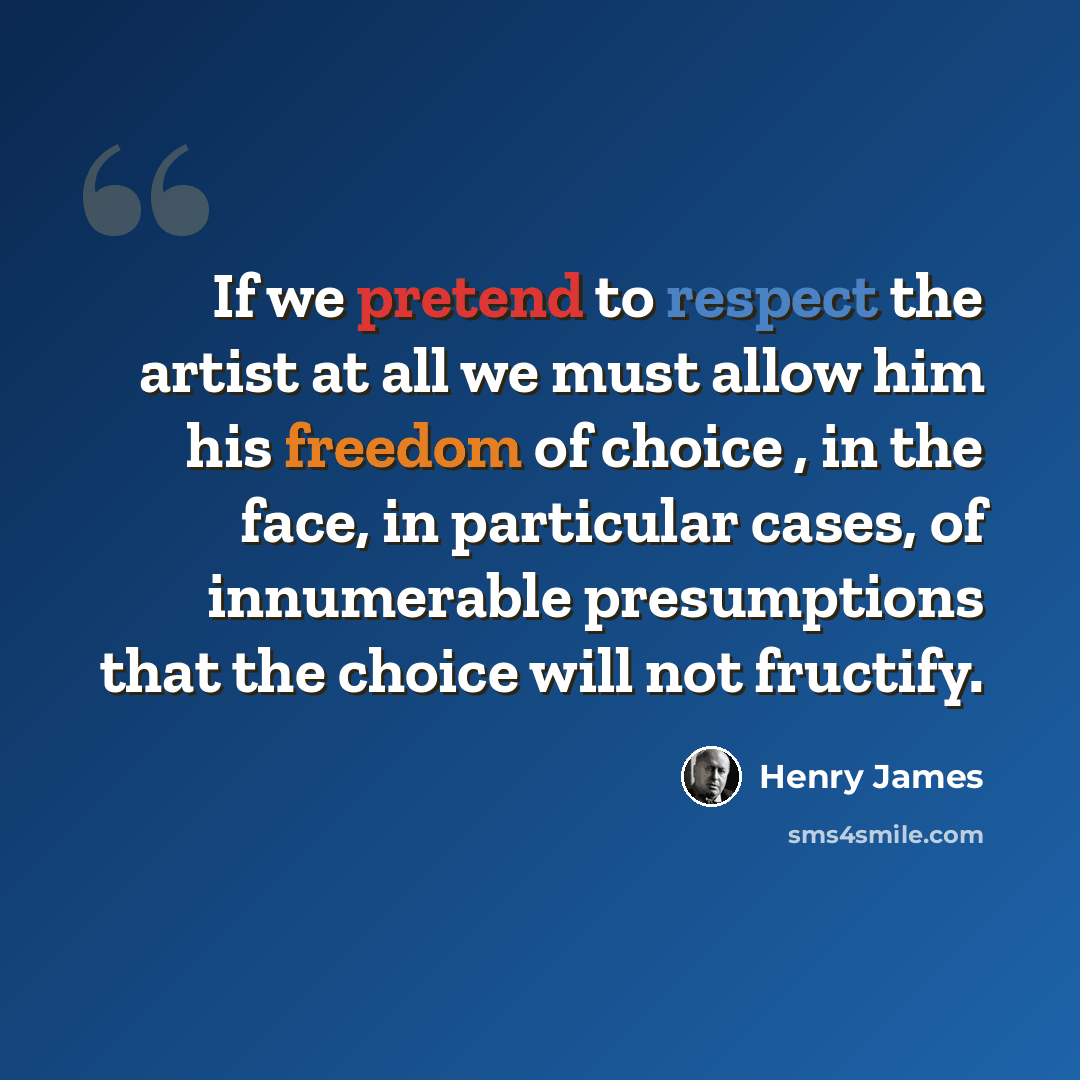 “If we pretend to respect the artist at all we must allow him his freedom of choice , in the face, in particular cases, of innumerable presumptions that the choice will not fructify.” quote by Henry James